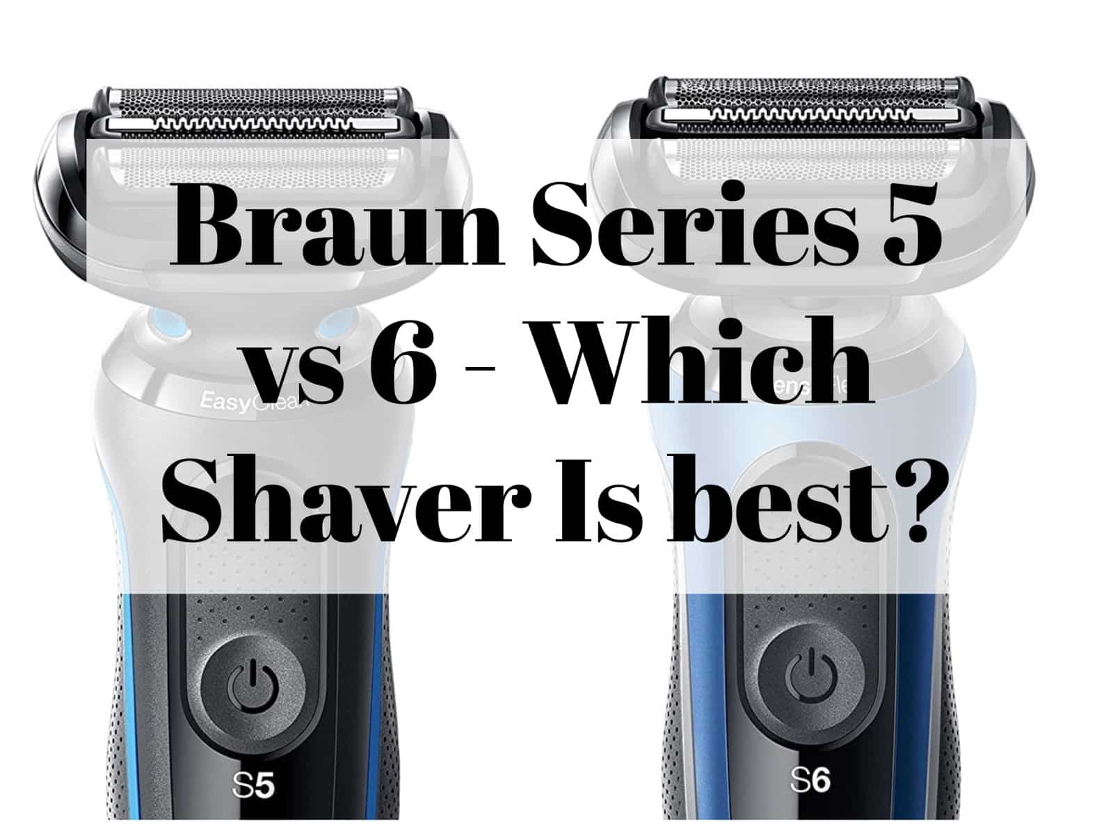 Braun Series 5 vs Series 6 (latest EasyClean & SensoFoil models)